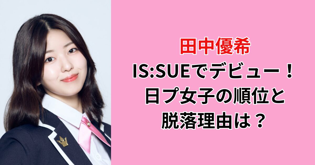 田中優希のその後はIS:SUE (イッシュ)でデビュー！日プ女子の順位と  