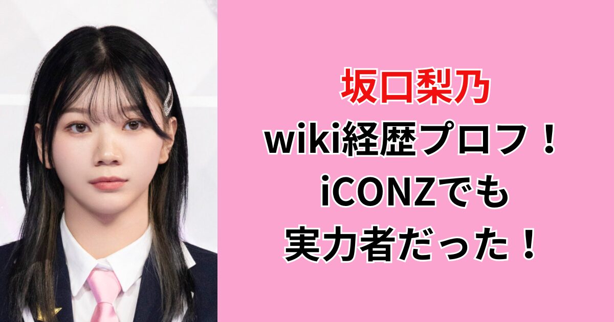 坂口梨乃(日プ女子)wiki経歴プロフ！iCONZでも実力者だった！