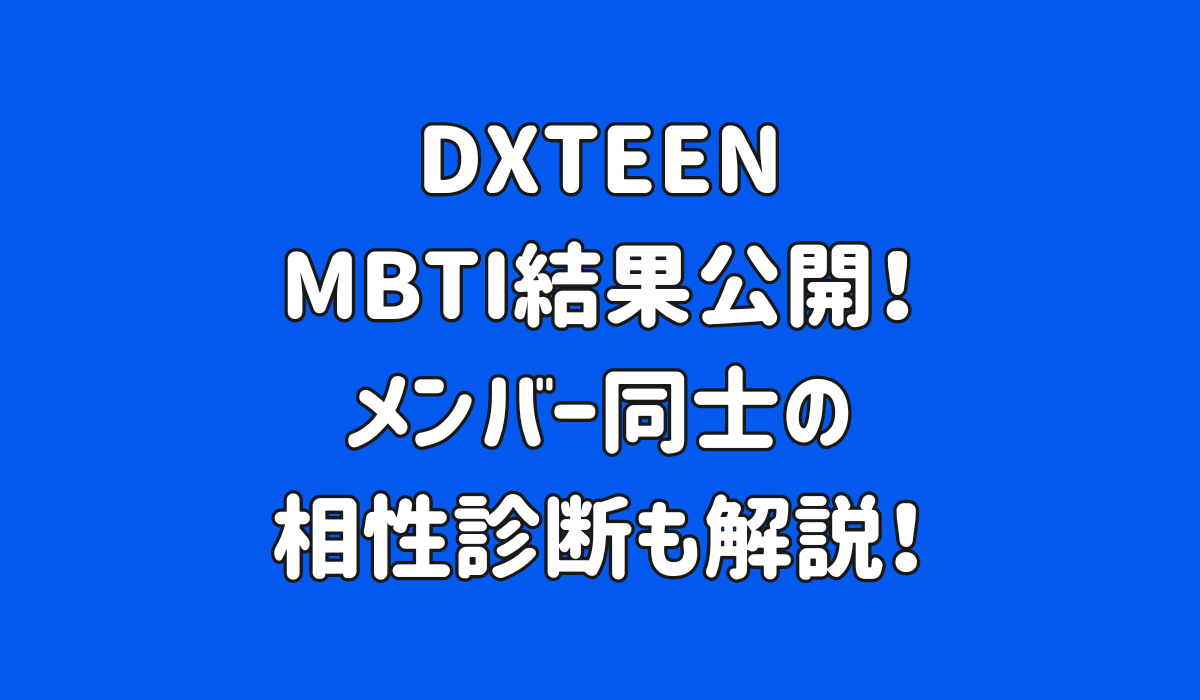 DXTEENのMBTI結果公開！メンバー同士の相性診断も解説！