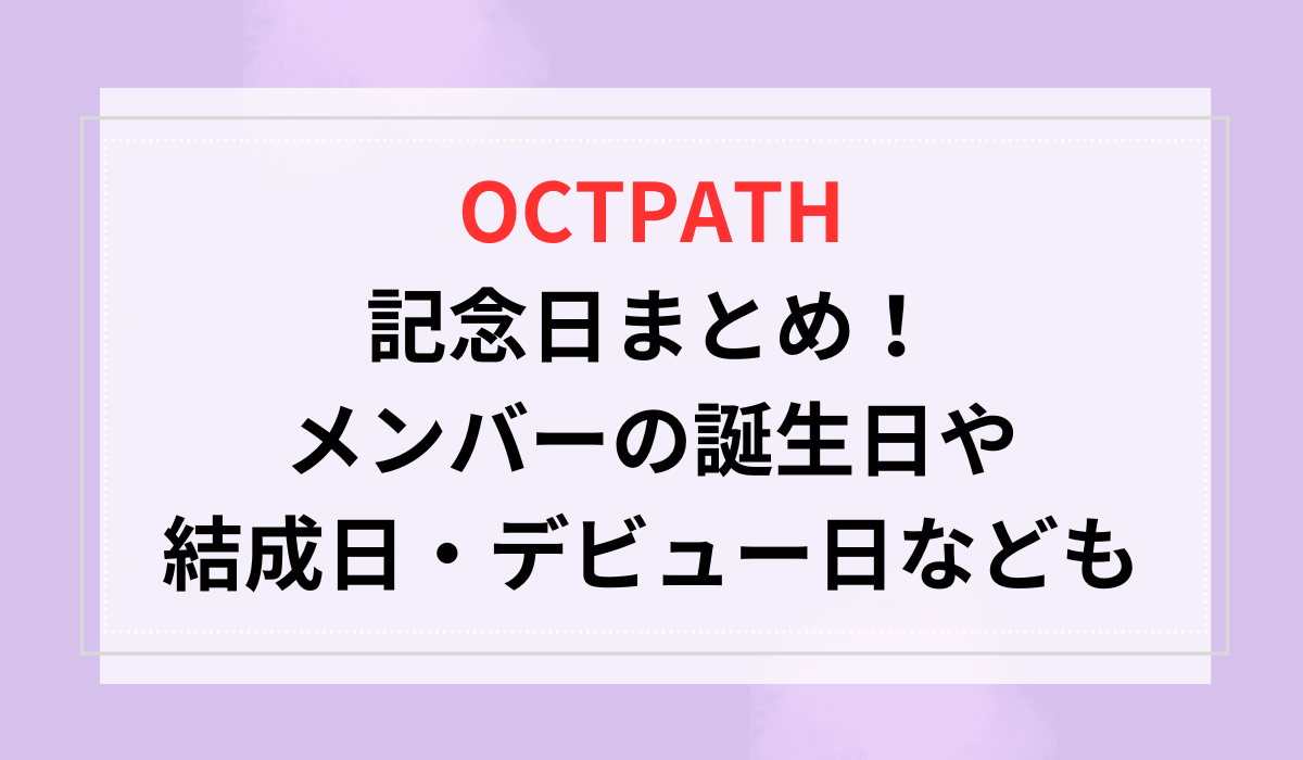 OCTPATHの記念日まとめ！メンバーの誕生日や結成日・デビュー日なども
