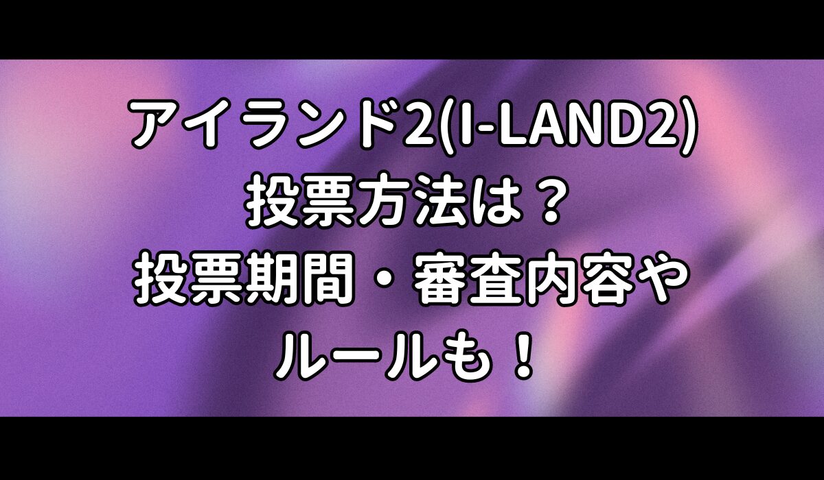 アイランド2(I-LAND2)の投票方法は？投票期間や審査内容やルールも！