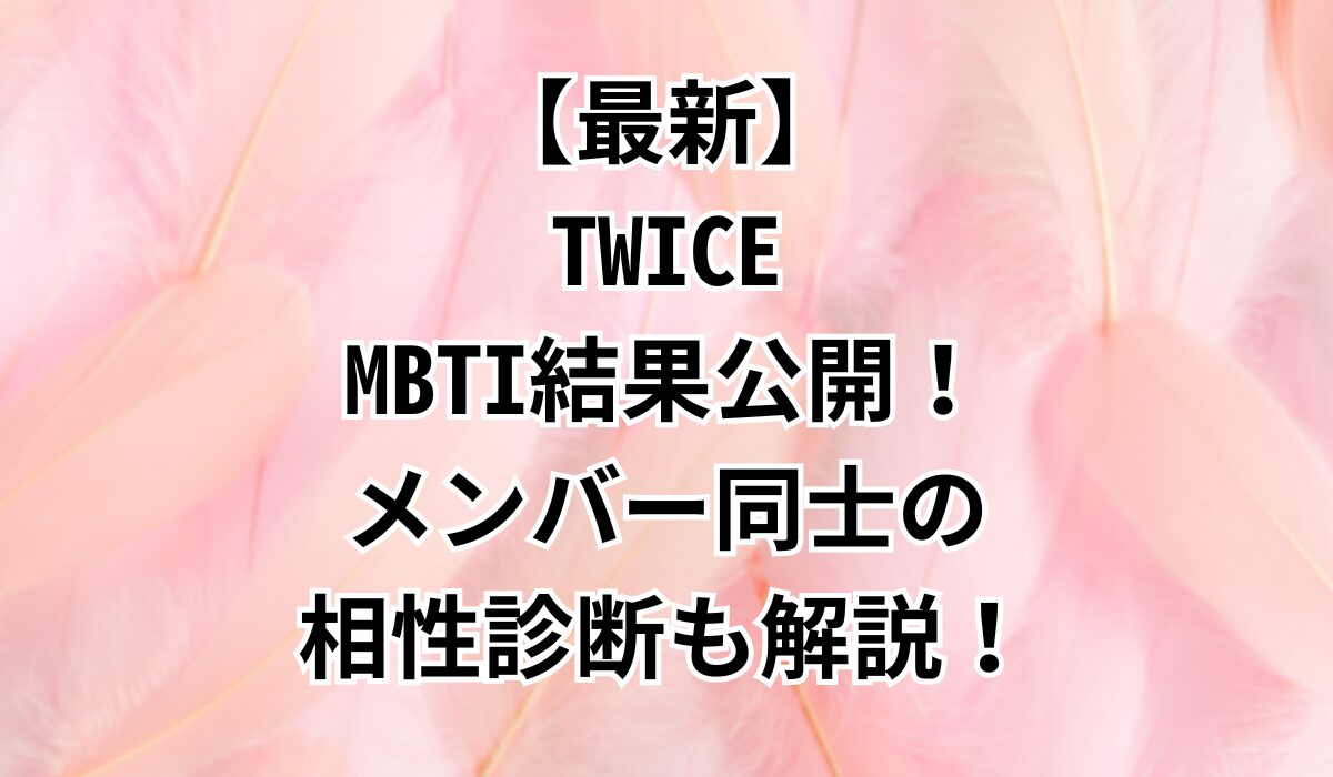 【最新】TWICEのMBTI結果公開！メンバー同士の相性診断も解説！