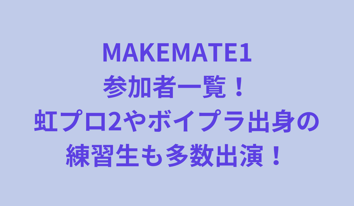 MAKEMATE1(メイクメイト1)参加者一覧！虹プロ2やボイプラ出身の練習生も多数出演！