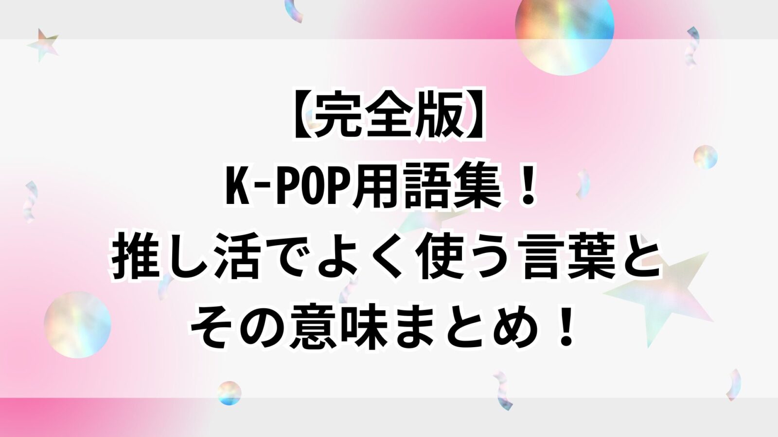 【完全版】K-POP用語集！推し活でよく使う言葉とその意味まとめ！