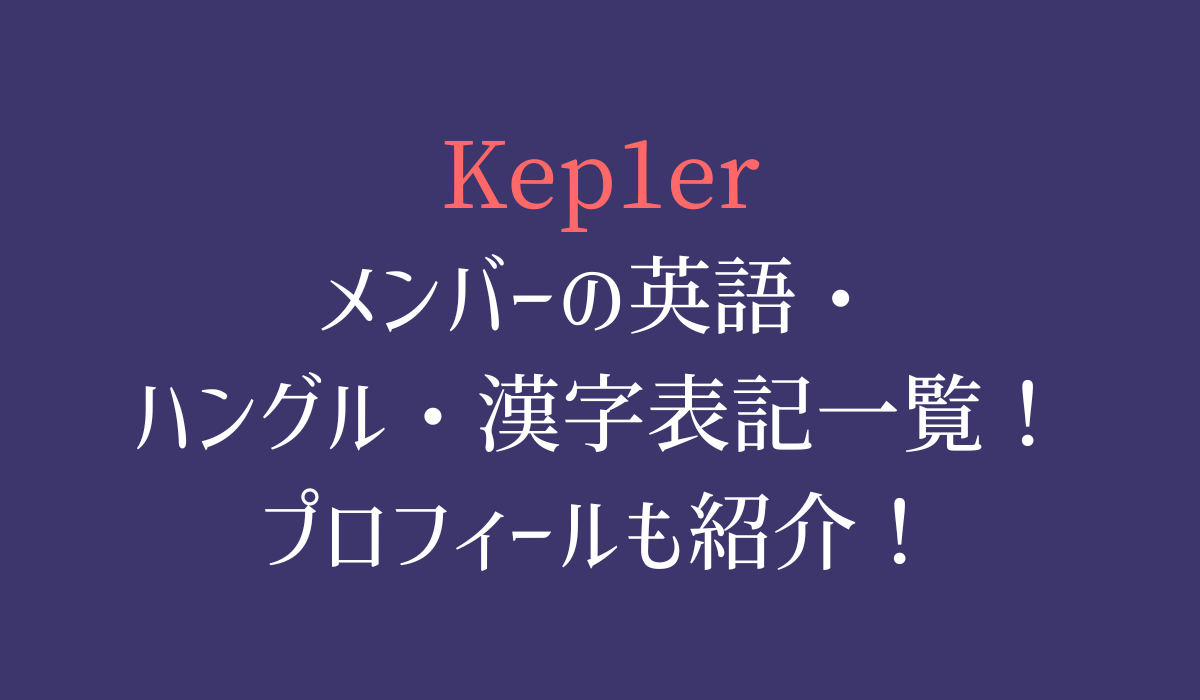 Kep1erメンバーの英語・ハングル・漢字表記一覧！プロフィールも紹介！