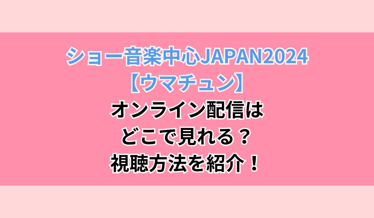 ショー音楽中心JAPAN2024【ウマチュン】オンライン配信はどこで見れる？視聴方法を紹介！