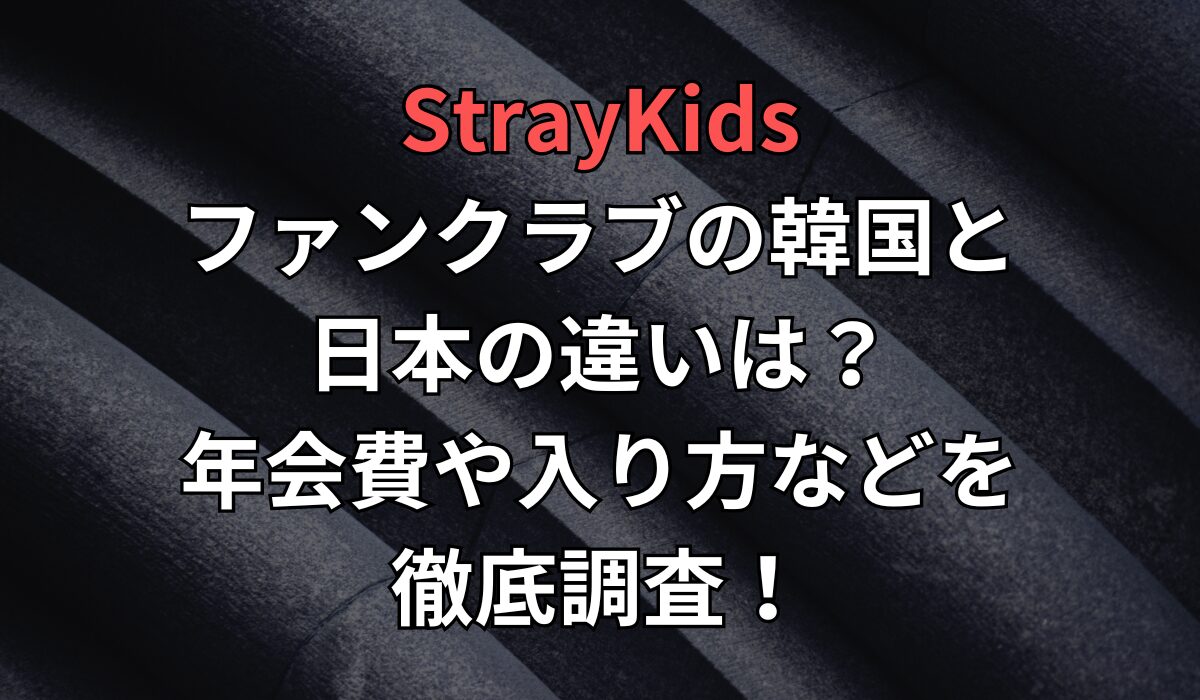 StrayKidsファンクラブの韓国と日本の違いは？年会費や入り方などを徹底調査！