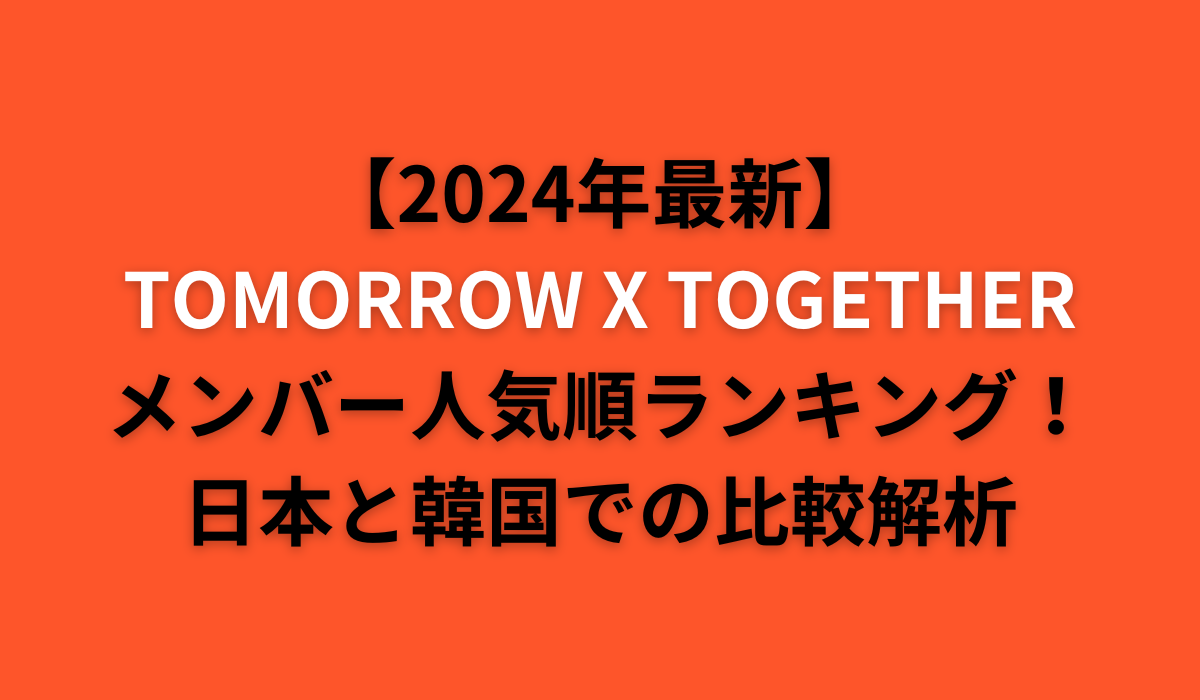 【2024年最新】TOMORROW X TOGETHERメンバー人気順ランキング！1位は誰？日本と韓国での比較解析