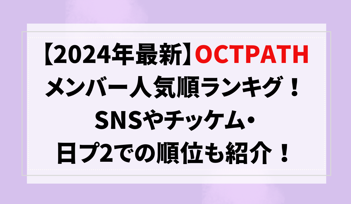 【2024年最新】OCTPATHメンバー人気順ランキング！SNSやチッケム・日プ2での順位も紹介！