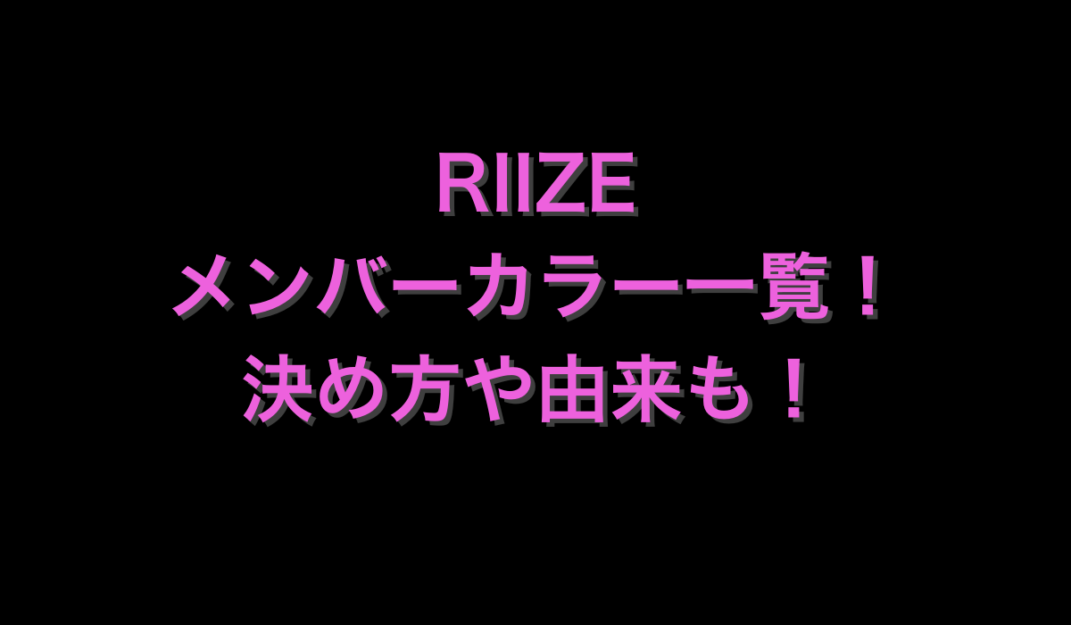 RIIZEのメンバーカラー一覧！決め方や由来も！