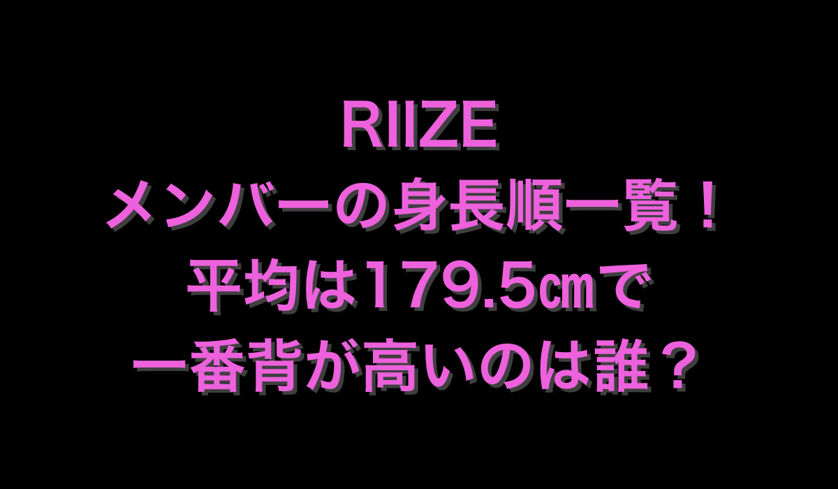 RIIZEメンバーの身長順一覧！平均は179.5㎝で一番背が高いのは誰？