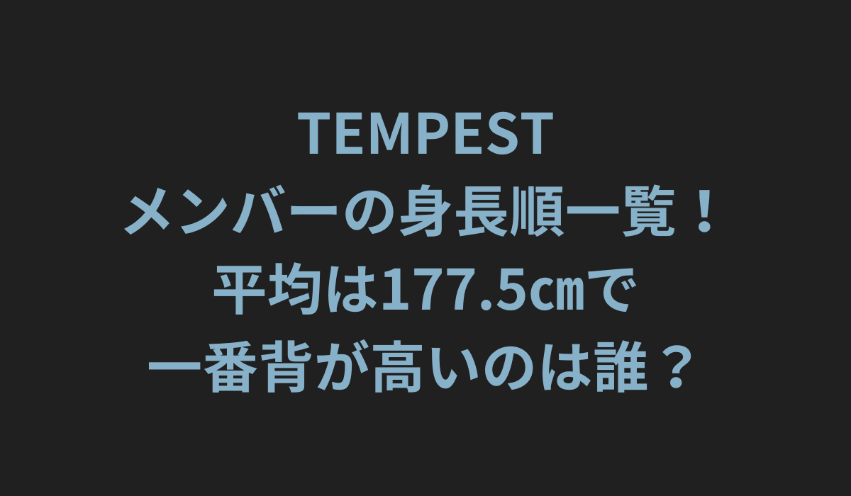 TEMPESTメンバーの身長順一覧！平均は177.5㎝で一番背が高いのは誰？