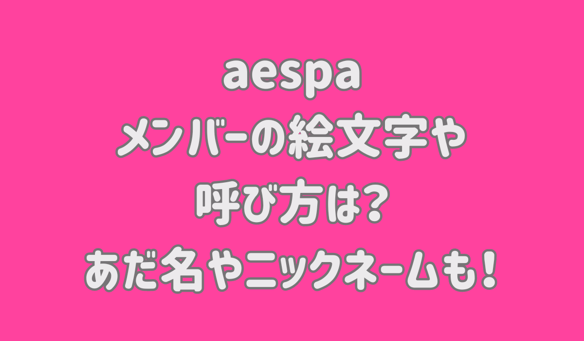 aespaのメンバーの絵文字や呼び方は？あだ名やニックネームも！