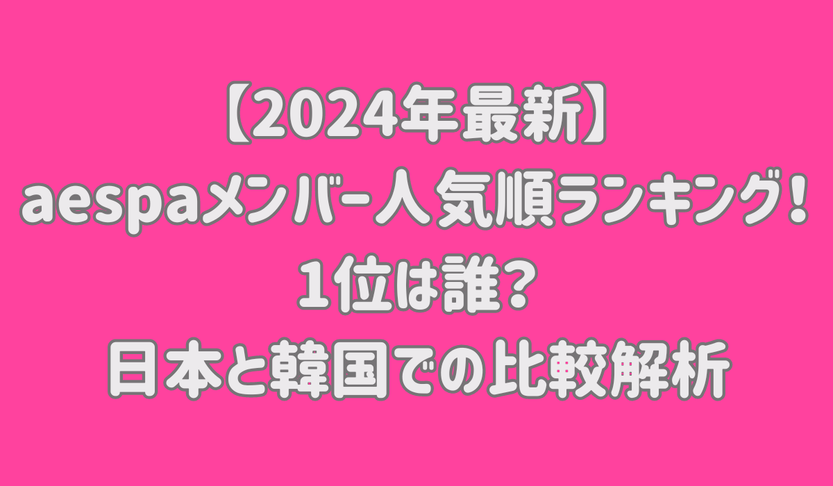 【2024年最新】aespaメンバー人気順ランキング！1位は誰？日本と韓国での比較解析