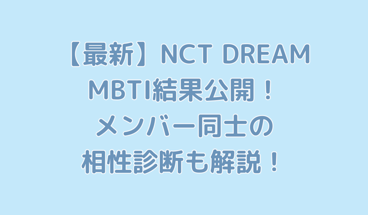 【最新】NCT DREAMのMBTI結果公開！メンバー同士の相性診断も解説！