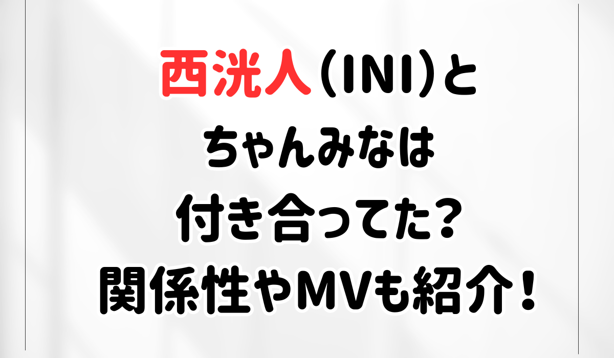 西洸人とちゃんみなは付き合ってた？関係性やMVも紹介！