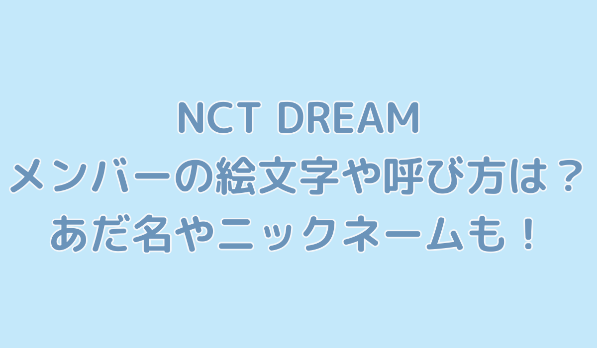 NCT DREAMのメンバーの絵文字や呼び方は？あだ名やニックネームも！