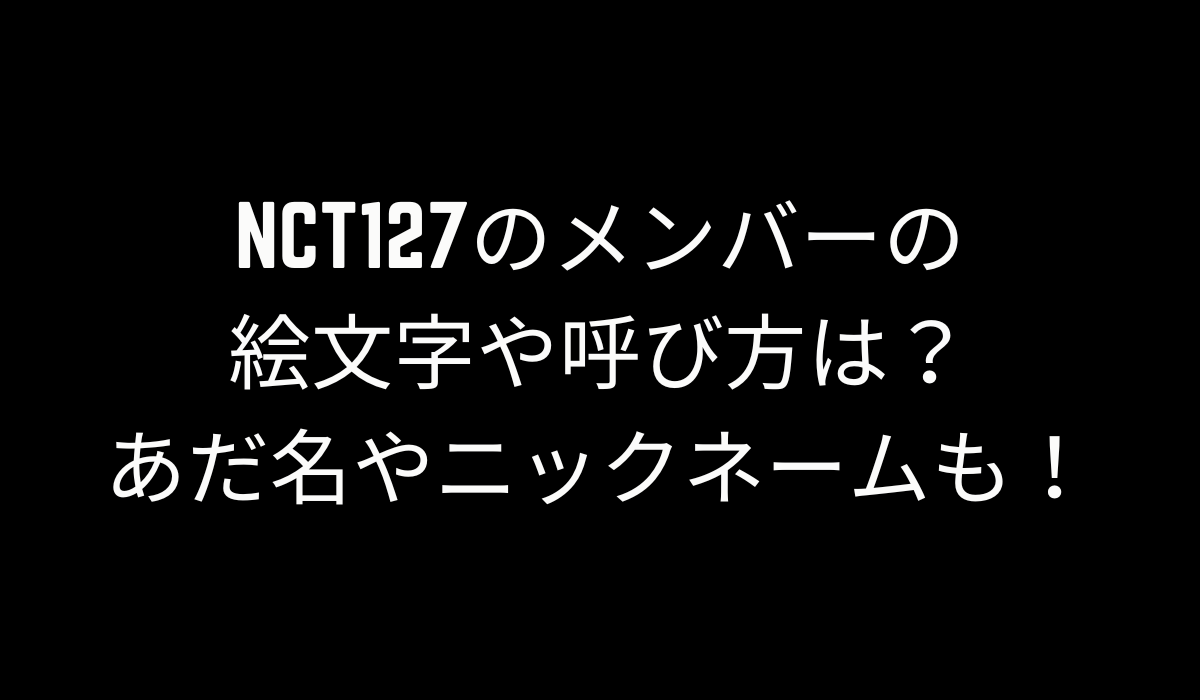 NCT127のメンバーの絵文字や呼び方は？あだ名やニックネームも！