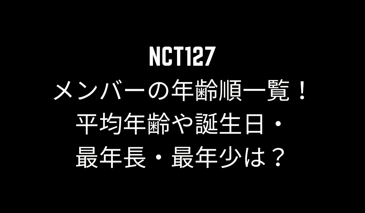 NCT127メンバーの年齢順一覧！平均年齢や誕生日・最年長・最年少は？