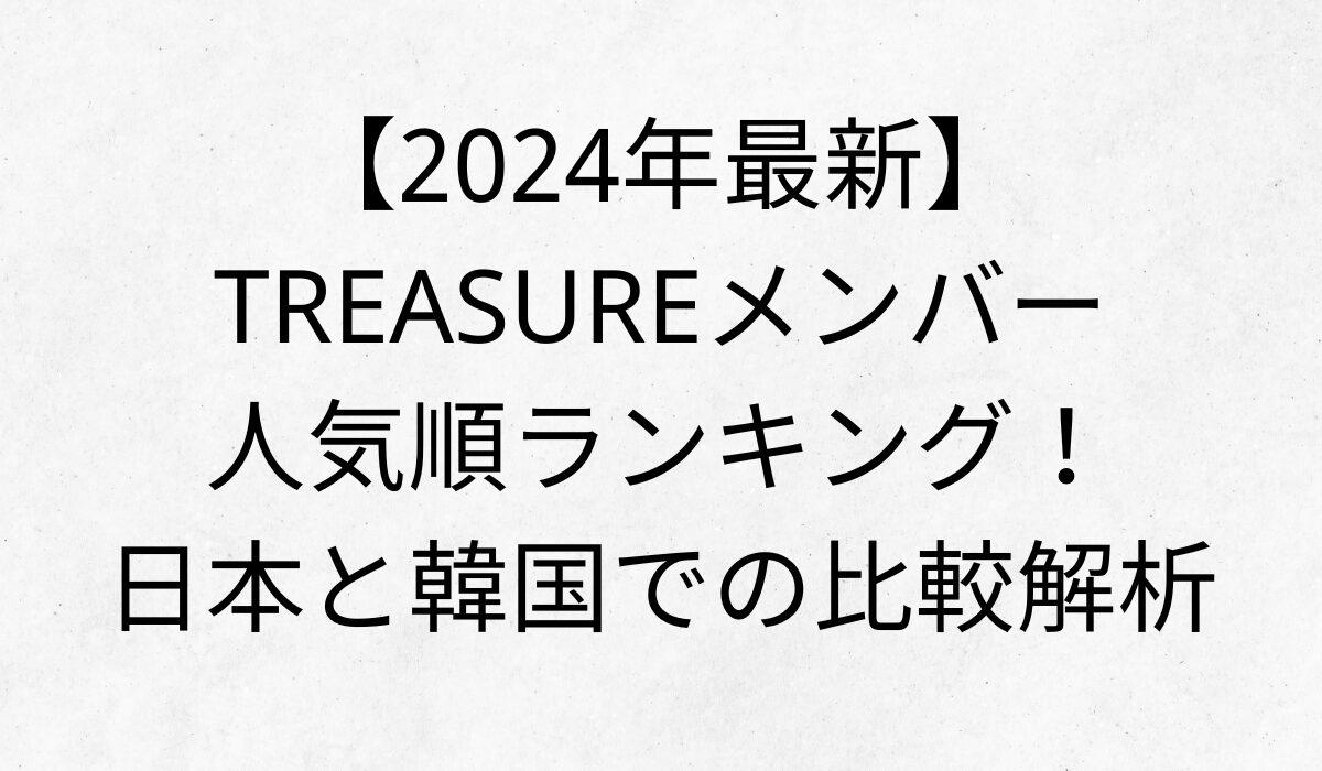 【2024年最新】TREASUREメンバー人気順ランキング！日本と韓国での比較解析