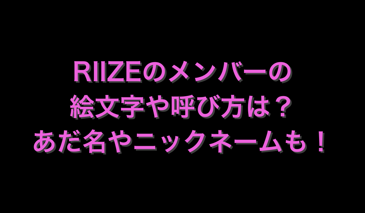 RIIZEのメンバーの絵文字や呼び方は？あだ名やニックネームも！