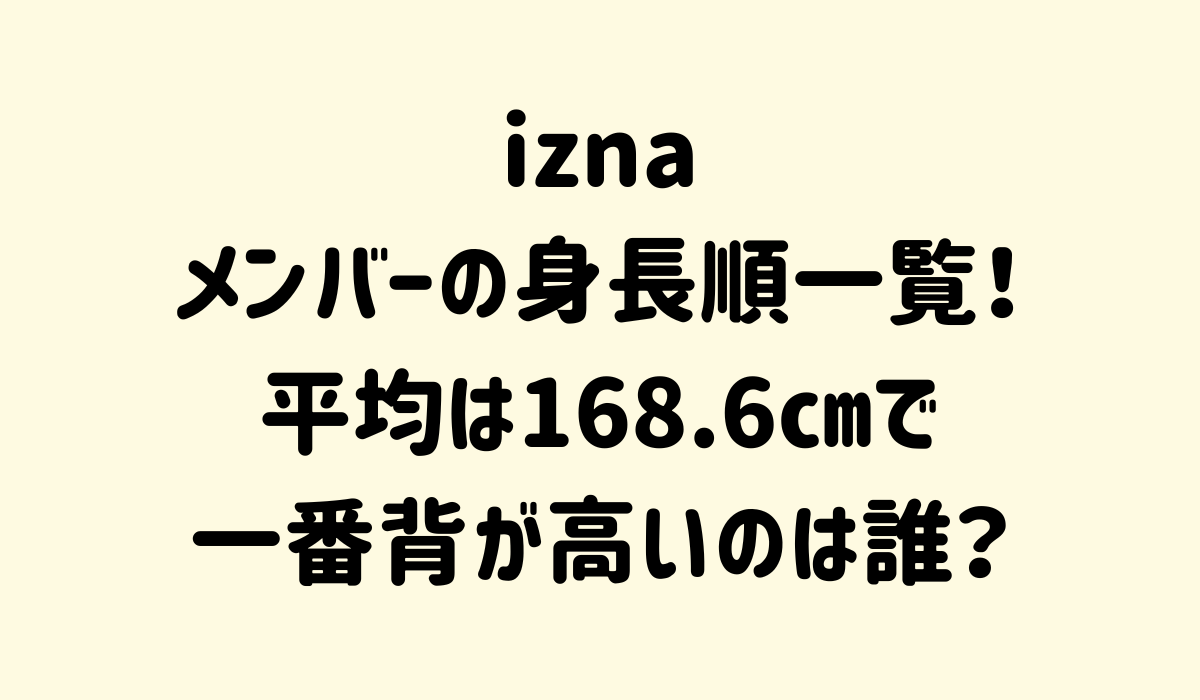 iznaメンバーの身長順一覧！平均は168.6㎝で一番背が高いのは誰？