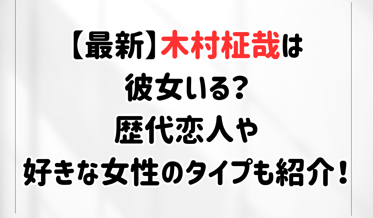 【最新】木村柾哉は彼女いる？歴代恋人や好きな女性のタイプも紹介！