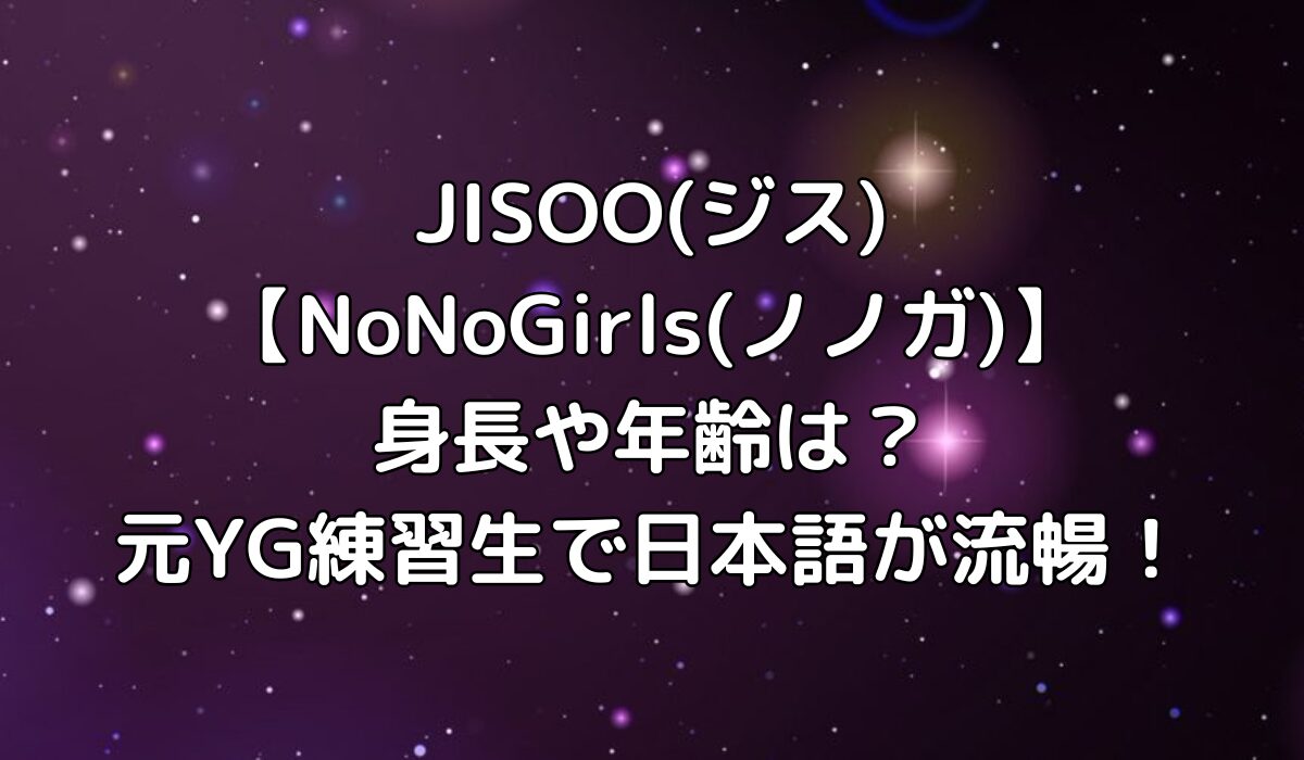 JISOO(ジス)【NoNoGirls(ノノガ)】身長や年齢は？元YG練習生で日本語が流暢！