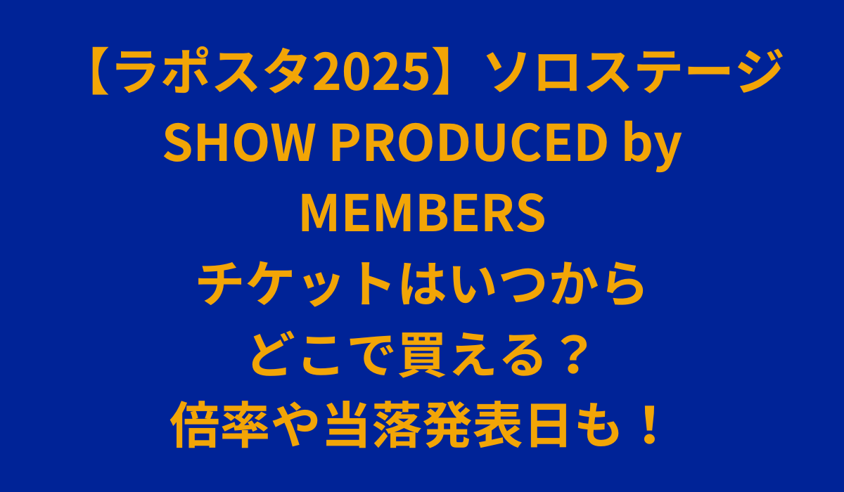 【ラポスタ2025】ソロステージSHOW PRODUCED by MEMBERSのチケットはいつからどこで買える？倍率や当落発表日も！